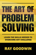 The Art of Problem Solving: Master the Skills to Overcome Any Challenge