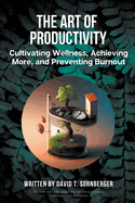 The Art of Productivity: Cultivating Wellness, Achieving More, and Preventing Burnout