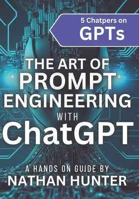 The Art of Prompt Engineering with chatGPT: A Hands-On Guide - Hunter, Nathan