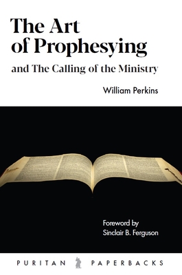 The Art of Prophesying: And the Calling of the Ministry - Perkins, William