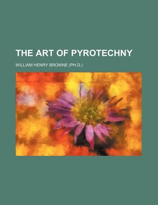 The Art of Pyrotechny - Browne, William Henry, PhD