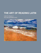 The Art of Reading Latin: How to Teach It