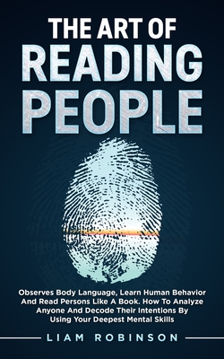 THE ART of READING PEOPLE: Observes Body Language, Learn Human Behavior and Read Persons Like a Book. How to Analyze Anyone and Decode Their Intentions by Using Your Deepest Mental Skills - Robinson, Liam