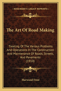 The Art of Road Making: Treating of the Various Problems and Operations in the Construction and Maintenance of Roads, Streets, and Pavements (1910)