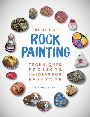 The Art of Rock Painting: Techniques, Projects, and Ideas for Everyone - Wellford, Lin