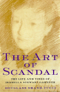 The Art of Scandal: The Life and Times of Isabella Stewart Gardner
