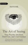 The Art of Seeing: Your Psychic Intuition, Third Eye, and Clairvoyance