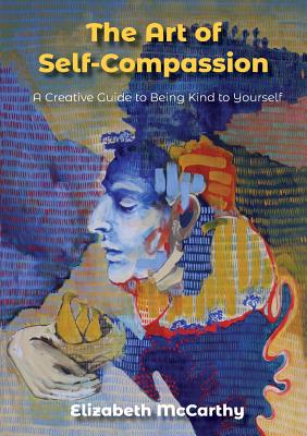 The Art of Self-Compassion: A Creative Guide to Being Kind To Yourself - McCarthy, Elizabeth, and Watkins, Jennifer