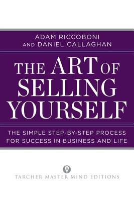 The Art of Selling Yourself: The Simple Step-By-Step Process for Success in Business and Life - Riccoboni, Adam, and Callaghan, Daniel