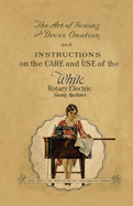 The Art of Sewing and Dress Creation and Instructions on the Care and Use of the White Rotary Electric Sewing Machines