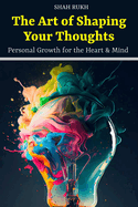 The Art of Shaping Your Thoughts: Personal Growth for the Heart & Mind