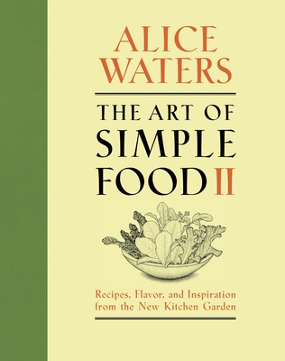 The Art of Simple Food II: Recipes, Flavor, and Inspiration from the New Kitchen Garden: A Cookbook - Waters, Alice