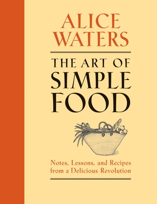 The Art of Simple Food: Notes, Lessons, and Recipes from a Delicious Revolution: A Cookbook - Waters, Alice