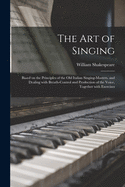 The Art of Singing: Based on the Principles of the Old Italian Singing-masters, and Dealing With Breath-control and Production of the Voice, Together With Exercises