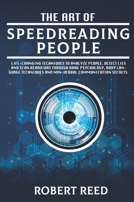 The Art of Speed Reading People: Life-Changing Techniques to Analyze People, Detect Lies and Scan Behaviors Through Dark Psychology, Body Language Techniques and Non-Verbal Communication Secrets. - Reed, Robert