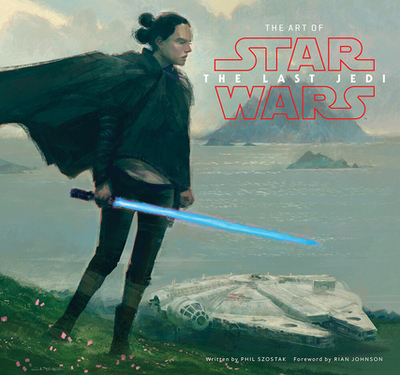 The Art of Star Wars: The Last Jedi: The Official Behind-The-Scenes Companion - Szostak, Phil, and Johnson, Rian (Foreword by)