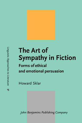 The Art of Sympathy in Fiction: Forms of ethical and emotional persuasion - Sklar, Howard