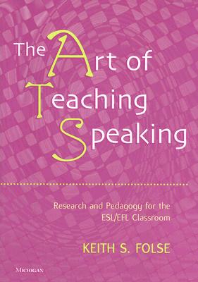 The Art of Teaching Speaking: Research and Pedagogy for the Esl/Efl Classroom - Folse, Keith S