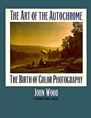 The Art of the Autochrome: The Birth of Color Photography - Wood, John (Editor), and Foresta, Merry A (Foreword by)