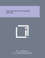 The Art of the Chinese Potter - Hobson, R L, and Hetherington, A L