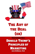 The Art of the Deal (Er): An Unauthorized Book on Donald Trump's (Non-Manifest) Principles of Marketing and How They Can Help (or Hurt) Small Businesses and Our Democracy - Adult Coloring Included