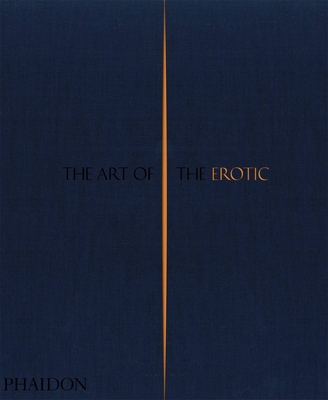 The Art of the Erotic - Phaidon Editors, Phaidon, and Pelling, Rowan (Contributions by)