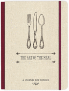 The Art of the Meal Hardcover Journal: A Journal for Foodies