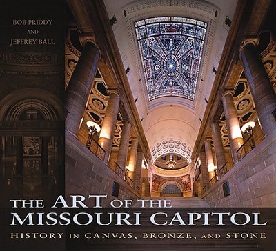The Art of the Missouri Capitol: History in Canvas, Bronze, and Stone Volume 1 - Priddy, Bob, Mr., and Ball, Jeffrey, Mr.