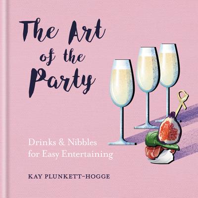 The Art of the Party: Drinks & Nibbles for Easy Entertaining - Plunkett-Hogge, Kay