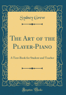 The Art of the Player-Piano: A Text-Book for Student and Teacher (Classic Reprint)