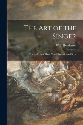 The Art of the Singer: Practical Hints About Vocal Technics and Style - Henderson, W J (William James) 185 (Creator)