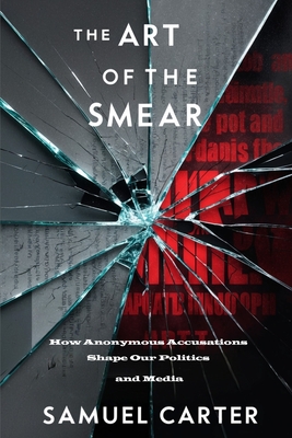 The Art of the Smear: How Anonymous Accusations Shape Our Politics and Media - Carter, Samuel