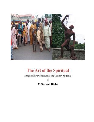 The Art of the Spiritual: Enhancing Performance of the Concert Spiritual - Bibbs, Susheel