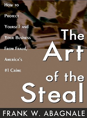 The Art of the Steal: How to Protect Yourself and Your Business from Fraud, America's #1 Crime - Abagnale, Frank W, and Whitener, Barrett (Read by)