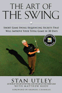 The Art of the Swing: Short Game Swing Sequencing Secrets That Will Improve Your Total Game in 30 Days