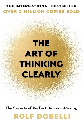 The Art of Thinking Clearly: The Secrets of Perfect Decision-Making - Dobelli, Rolf, and Waight, Caroline (Translated by)
