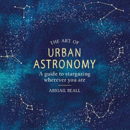 The Art of Urban Astronomy: A Guide to Stargazing Wherever You Are