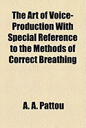 The Art of Voice-Production with Special Reference to the Methods of Correct Breathing (Classic Reprint)