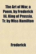 The Art of War, a Poem, by Frederick III. King of Prussia, Tr. by Miss Hamilton