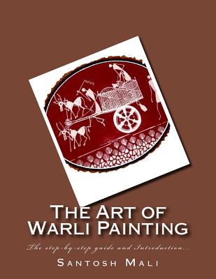 The Art of Warli Painting: The step-by-step guide and Introduction... - Dhangada, Rajesh (Contributions by), and Mali, Santosh