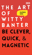 The Art of Witty Banter: Be Clever, Quick, & Magnetic