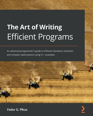 The Art of Writing Efficient Programs: An advanced programmer's guide to efficient hardware utilization and compiler optimizations using C++ examples - Pikus, Fedor G.