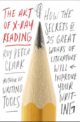 The Art of X-Ray Reading: How the Secrets of 25 Great Works of Literature Will Improve Your Writing - Clark, Roy Peter