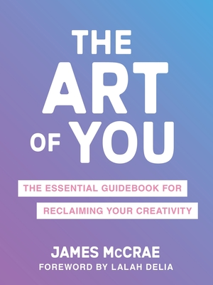 The Art of You: The Essential Guidebook for Reclaiming Your Creativity - McCrae, James