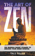 The Art of Zen: 100 Buddha Short Stories To Awaken Your Inner Wisdom