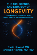 The Art, Science, and Strategy of Longevity: An Expansive Exploration of Aging, Health, and Human Potential