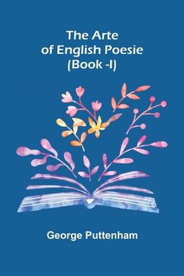 The Arte of English Poesie (Book -I) - Puttenham, George