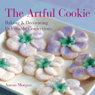 The Artful Cookie: Baking & Decorating Delectable Confections