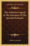 The Arthurian Legend In The Literature Of The Spanish Peninsula