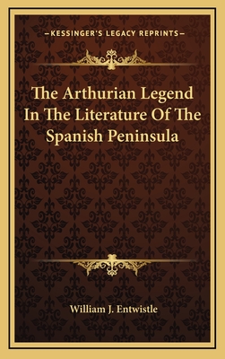 The Arthurian Legend in the Literature of the Spanish Peninsula - Entwistle, William J